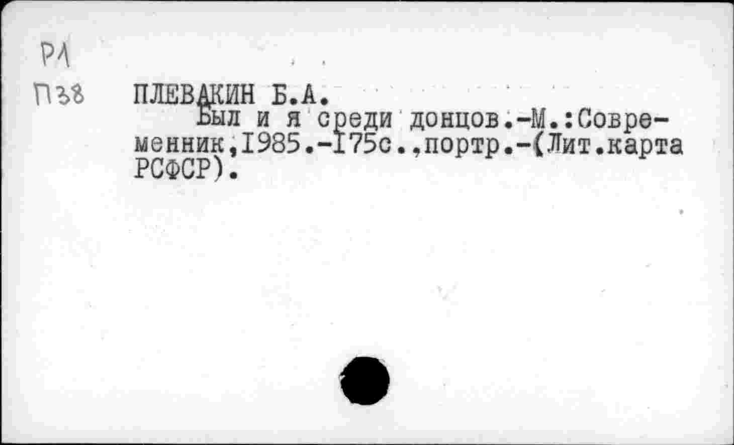 ﻿ПЛЕВАНИИ Б.А.
Был и я среди донцов.-М.:Современник ,1985.-175с.,портр.-(Лит.карта РСФСР).